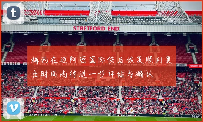 梅西在迈阿密国际伤后恢复顺利复出时间尚待进一步评估与确认