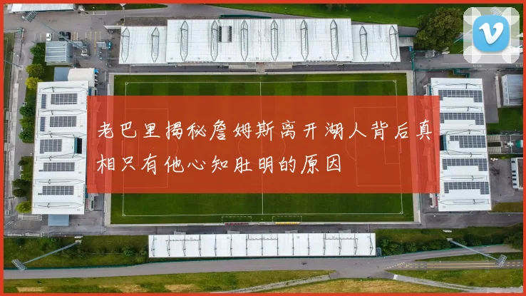 老巴里揭秘詹姆斯离开湖人背后真相只有他心知肚明的原因