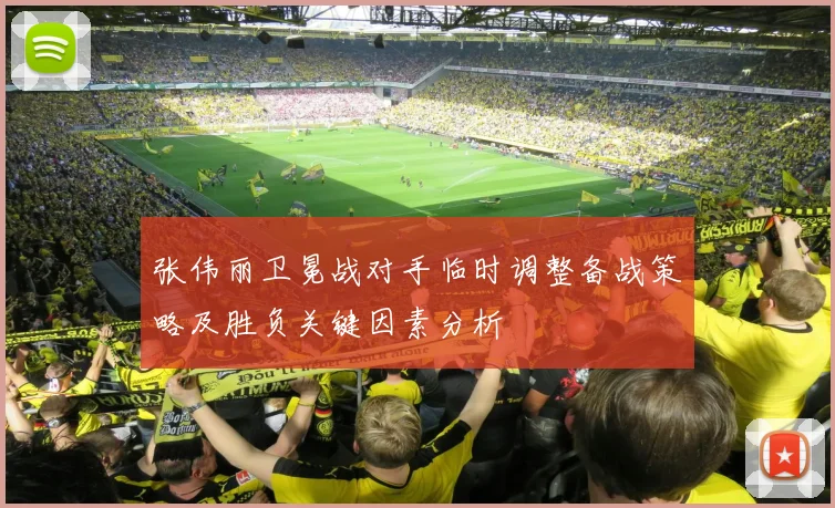 张伟丽卫冕战对手临时调整备战策略及胜负关键因素分析