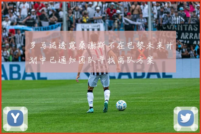 罗马诺透露桑谢斯不在巴黎未来计划中已通知团队寻找离队方案